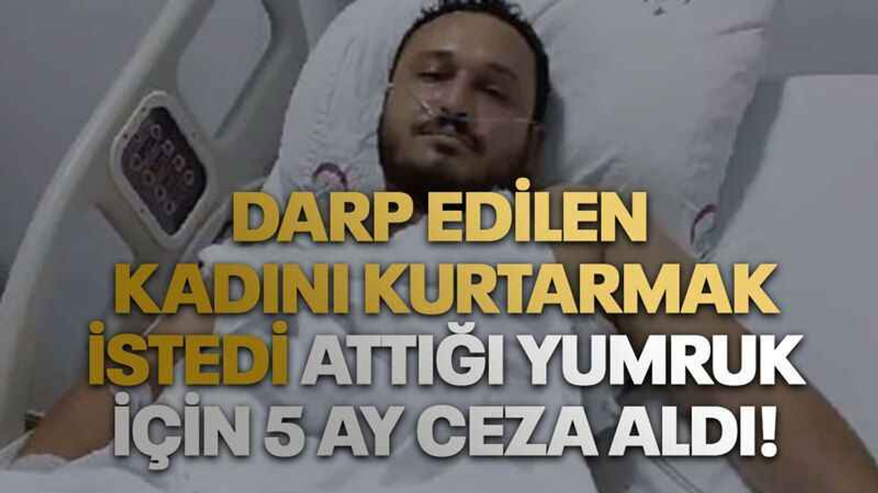 Darp edilen kadını kurtarmak istedi attığı yumruk için 5 ay ceza aldı!
